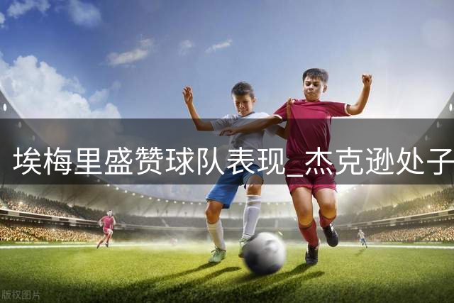 埃梅里盛赞球队表现 杰克逊处子球助维拉欧冠告捷